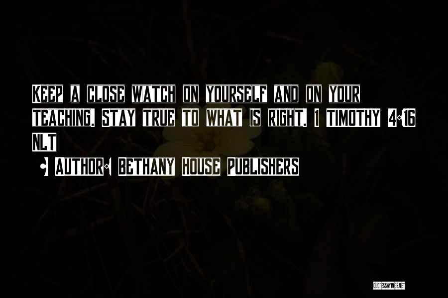 Bethany House Publishers Quotes: Keep A Close Watch On Yourself And On Your Teaching. Stay True To What Is Right. 1 Timothy 4:16 Nlt