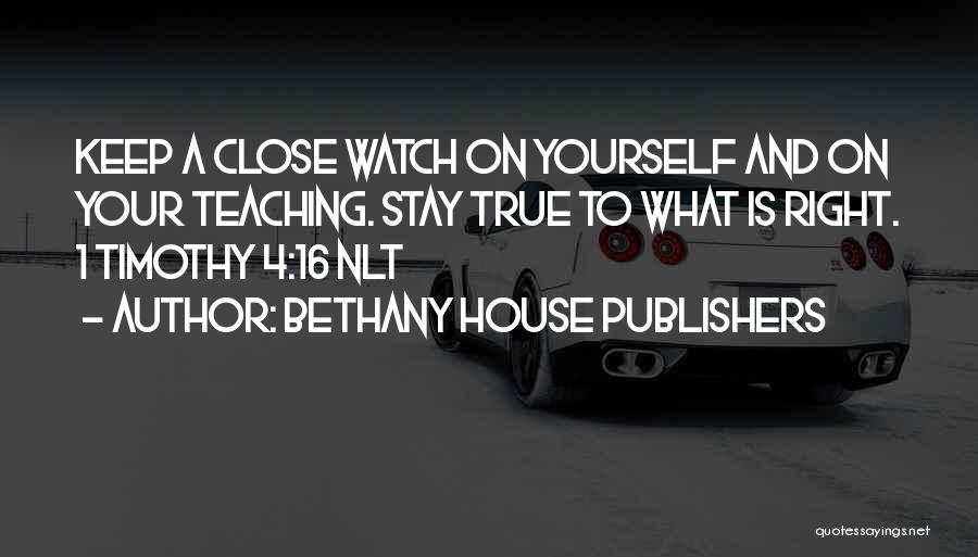 Bethany House Publishers Quotes: Keep A Close Watch On Yourself And On Your Teaching. Stay True To What Is Right. 1 Timothy 4:16 Nlt