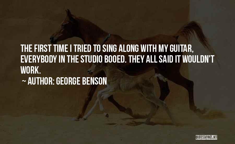 George Benson Quotes: The First Time I Tried To Sing Along With My Guitar, Everybody In The Studio Booed. They All Said It