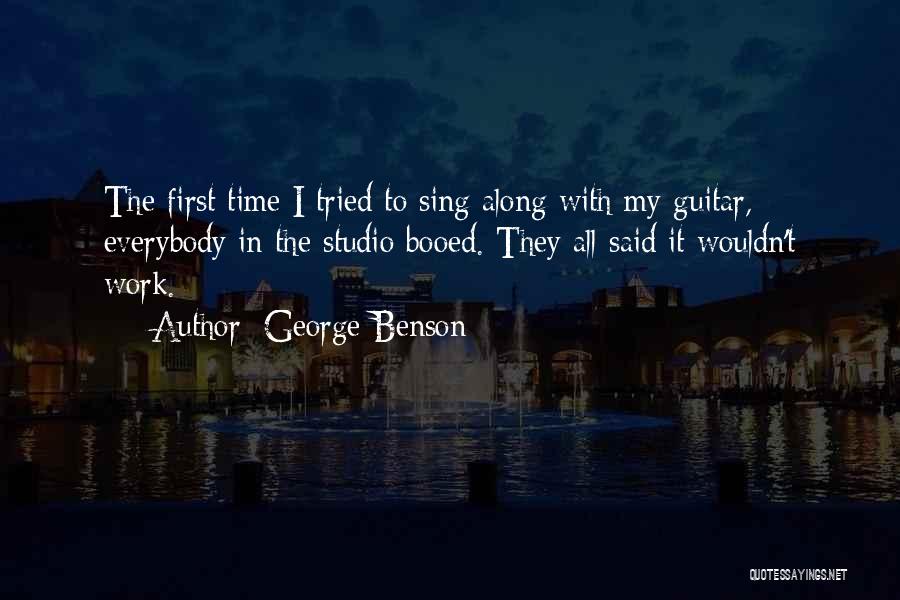 George Benson Quotes: The First Time I Tried To Sing Along With My Guitar, Everybody In The Studio Booed. They All Said It