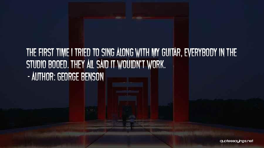 George Benson Quotes: The First Time I Tried To Sing Along With My Guitar, Everybody In The Studio Booed. They All Said It