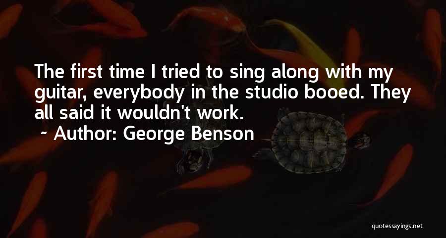 George Benson Quotes: The First Time I Tried To Sing Along With My Guitar, Everybody In The Studio Booed. They All Said It