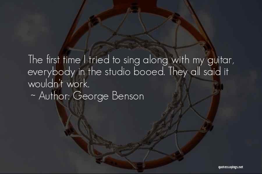 George Benson Quotes: The First Time I Tried To Sing Along With My Guitar, Everybody In The Studio Booed. They All Said It
