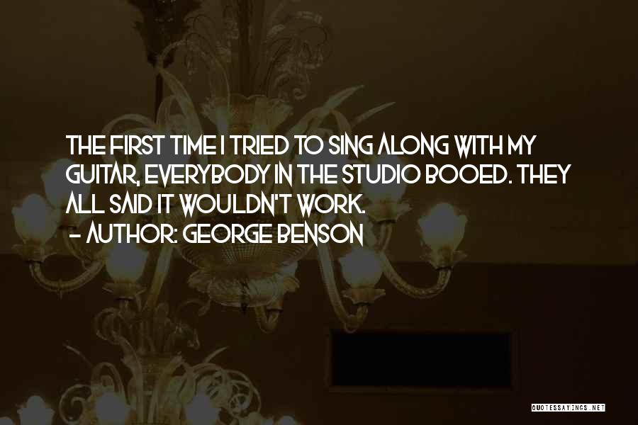 George Benson Quotes: The First Time I Tried To Sing Along With My Guitar, Everybody In The Studio Booed. They All Said It