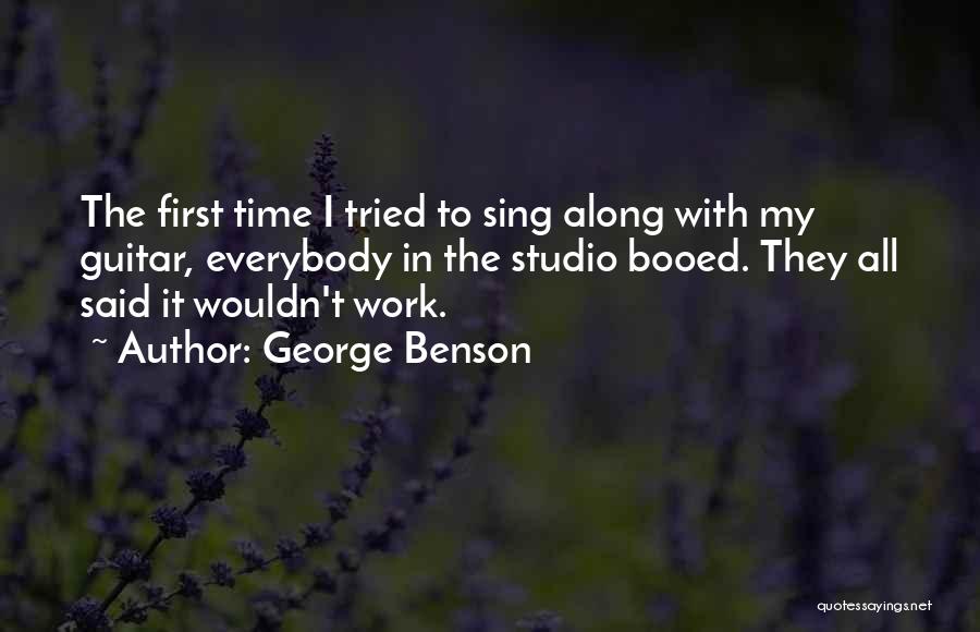 George Benson Quotes: The First Time I Tried To Sing Along With My Guitar, Everybody In The Studio Booed. They All Said It