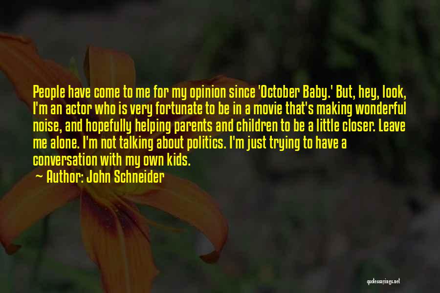 John Schneider Quotes: People Have Come To Me For My Opinion Since 'october Baby.' But, Hey, Look, I'm An Actor Who Is Very