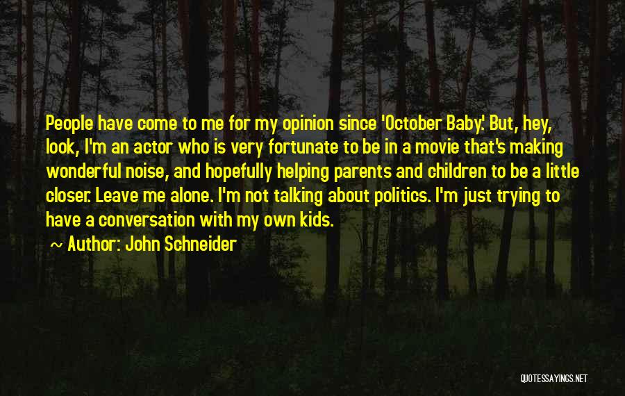 John Schneider Quotes: People Have Come To Me For My Opinion Since 'october Baby.' But, Hey, Look, I'm An Actor Who Is Very