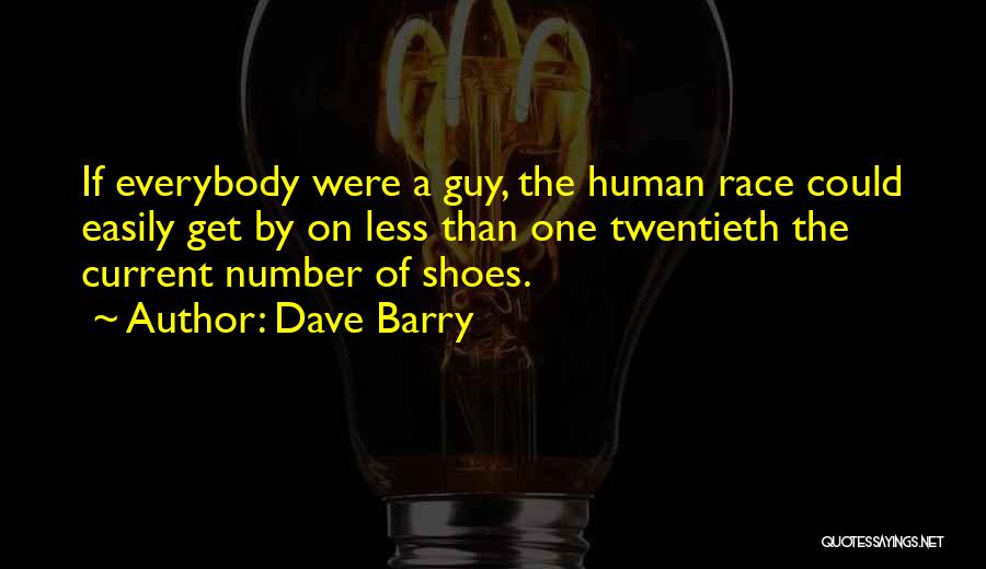 Dave Barry Quotes: If Everybody Were A Guy, The Human Race Could Easily Get By On Less Than One Twentieth The Current Number