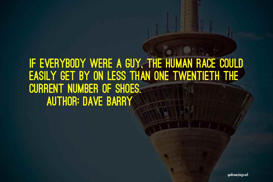 Dave Barry Quotes: If Everybody Were A Guy, The Human Race Could Easily Get By On Less Than One Twentieth The Current Number
