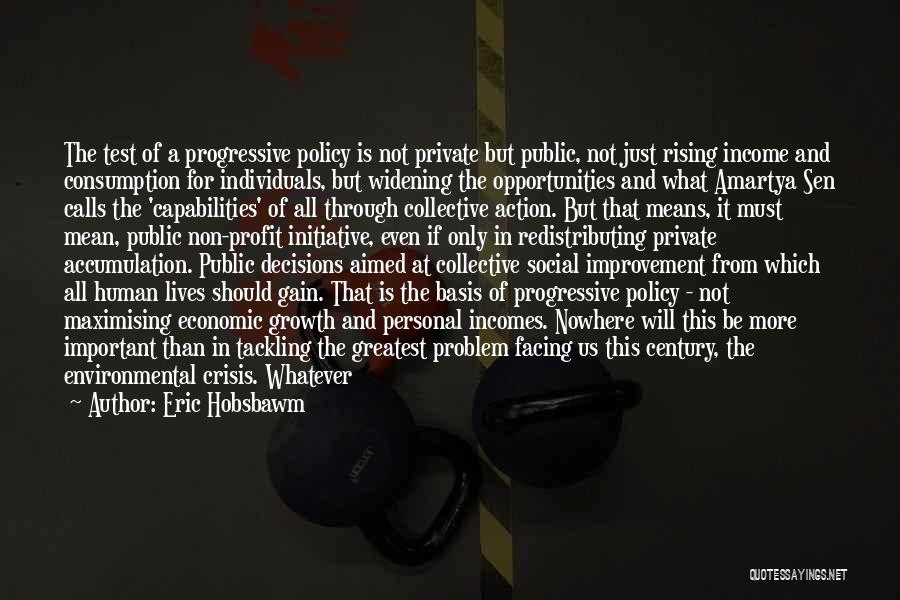 Eric Hobsbawm Quotes: The Test Of A Progressive Policy Is Not Private But Public, Not Just Rising Income And Consumption For Individuals, But