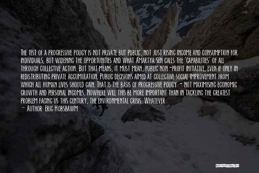 Eric Hobsbawm Quotes: The Test Of A Progressive Policy Is Not Private But Public, Not Just Rising Income And Consumption For Individuals, But