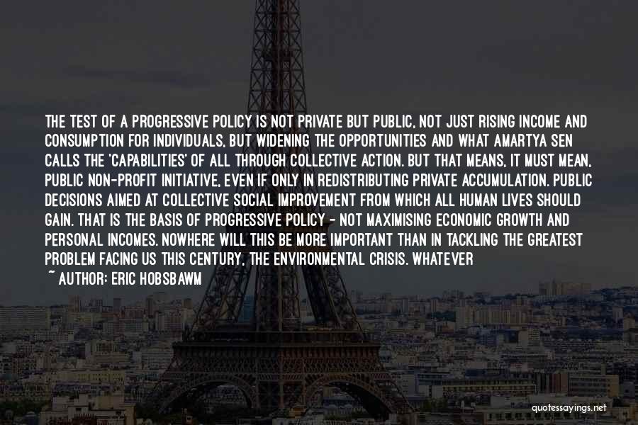 Eric Hobsbawm Quotes: The Test Of A Progressive Policy Is Not Private But Public, Not Just Rising Income And Consumption For Individuals, But