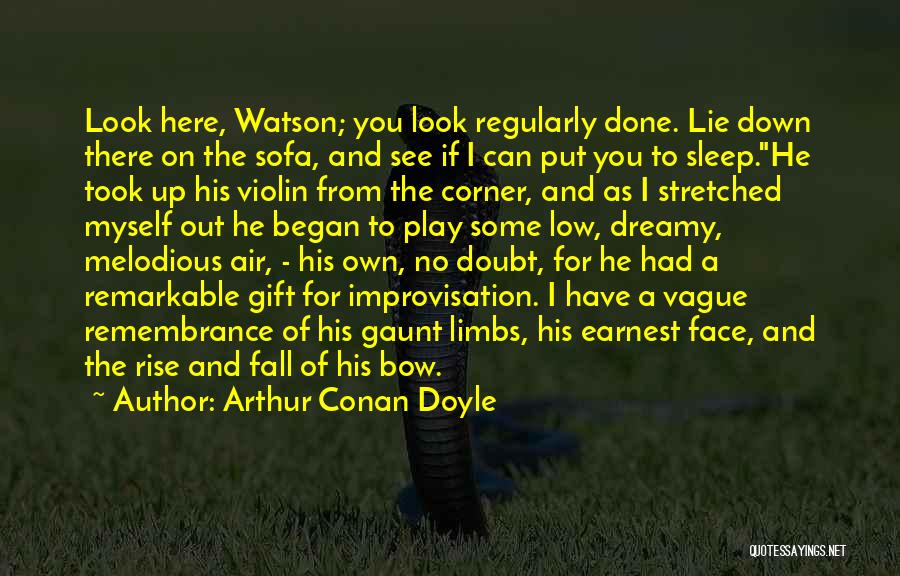 Arthur Conan Doyle Quotes: Look Here, Watson; You Look Regularly Done. Lie Down There On The Sofa, And See If I Can Put You