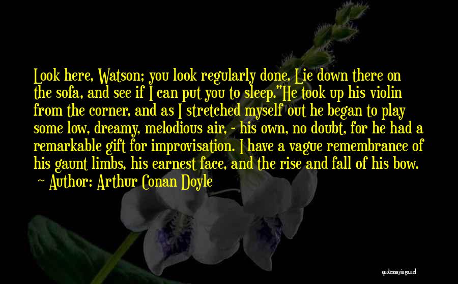 Arthur Conan Doyle Quotes: Look Here, Watson; You Look Regularly Done. Lie Down There On The Sofa, And See If I Can Put You