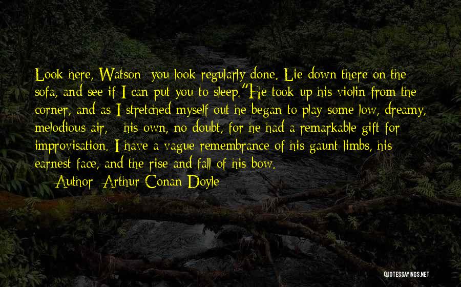Arthur Conan Doyle Quotes: Look Here, Watson; You Look Regularly Done. Lie Down There On The Sofa, And See If I Can Put You