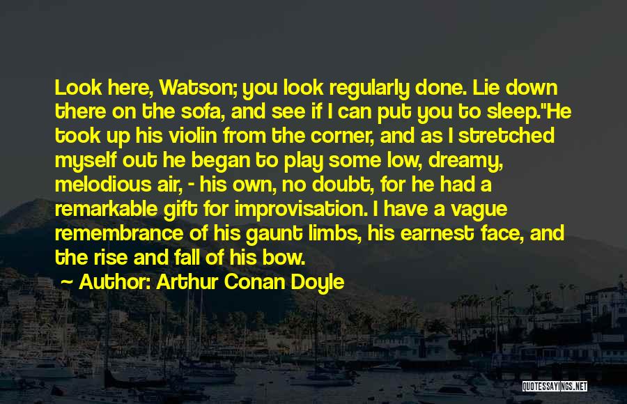 Arthur Conan Doyle Quotes: Look Here, Watson; You Look Regularly Done. Lie Down There On The Sofa, And See If I Can Put You