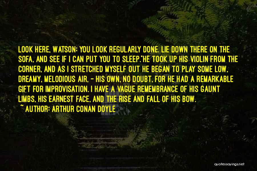 Arthur Conan Doyle Quotes: Look Here, Watson; You Look Regularly Done. Lie Down There On The Sofa, And See If I Can Put You