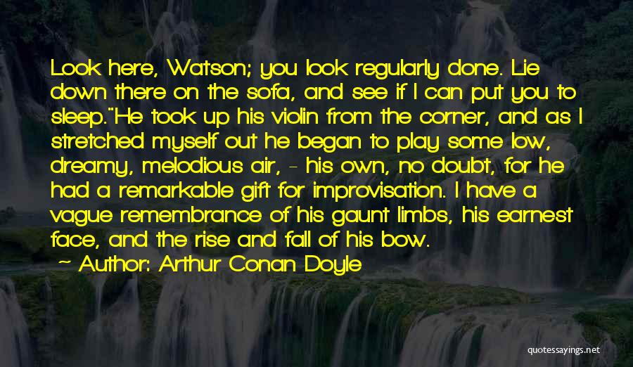 Arthur Conan Doyle Quotes: Look Here, Watson; You Look Regularly Done. Lie Down There On The Sofa, And See If I Can Put You