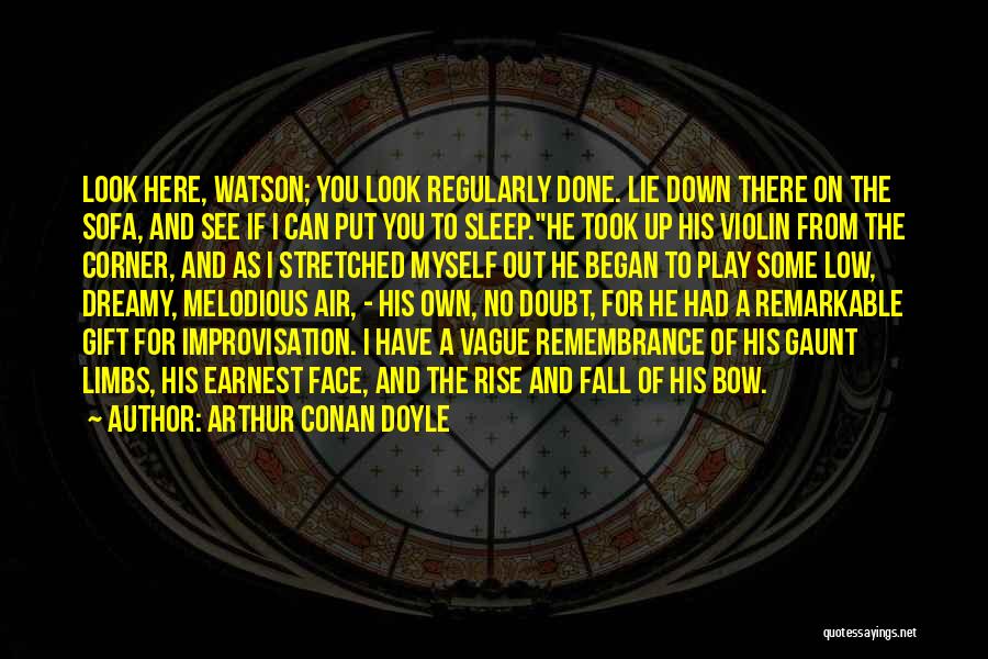 Arthur Conan Doyle Quotes: Look Here, Watson; You Look Regularly Done. Lie Down There On The Sofa, And See If I Can Put You