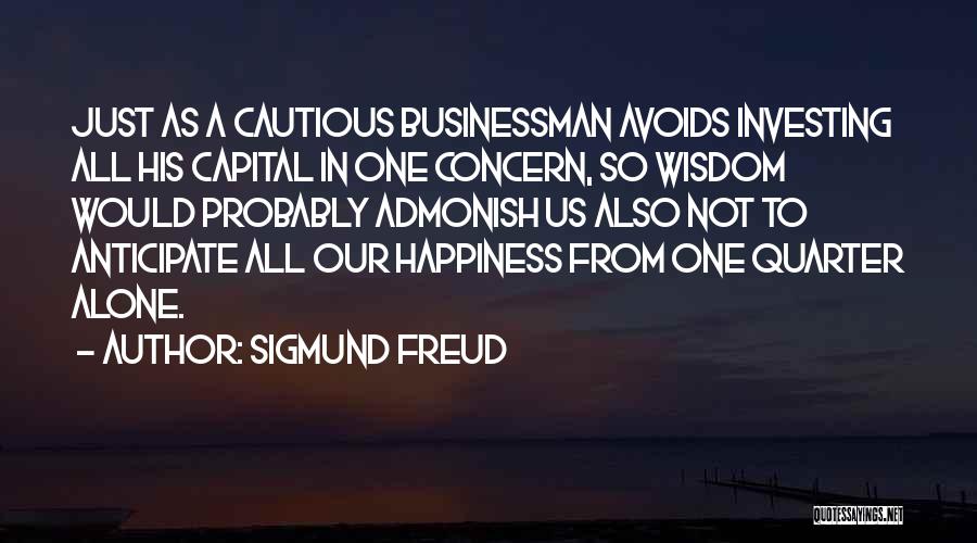 Sigmund Freud Quotes: Just As A Cautious Businessman Avoids Investing All His Capital In One Concern, So Wisdom Would Probably Admonish Us Also