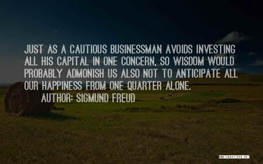 Sigmund Freud Quotes: Just As A Cautious Businessman Avoids Investing All His Capital In One Concern, So Wisdom Would Probably Admonish Us Also