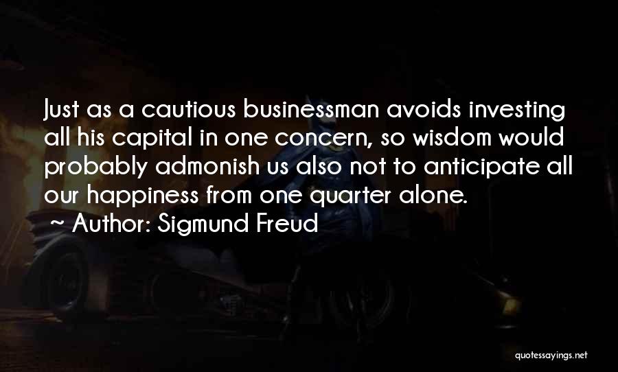 Sigmund Freud Quotes: Just As A Cautious Businessman Avoids Investing All His Capital In One Concern, So Wisdom Would Probably Admonish Us Also