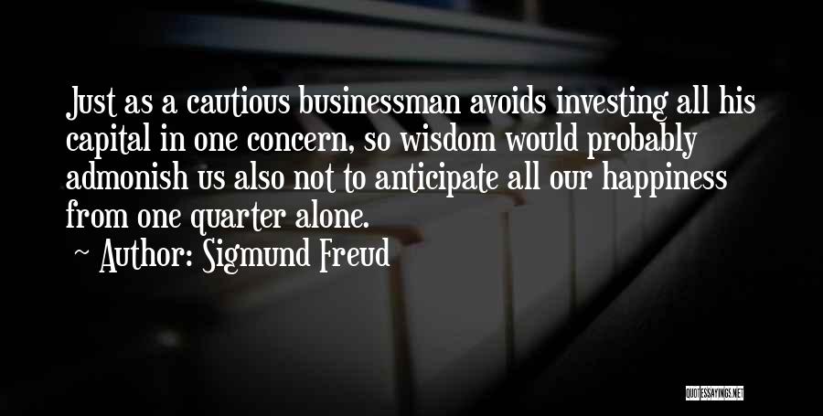 Sigmund Freud Quotes: Just As A Cautious Businessman Avoids Investing All His Capital In One Concern, So Wisdom Would Probably Admonish Us Also