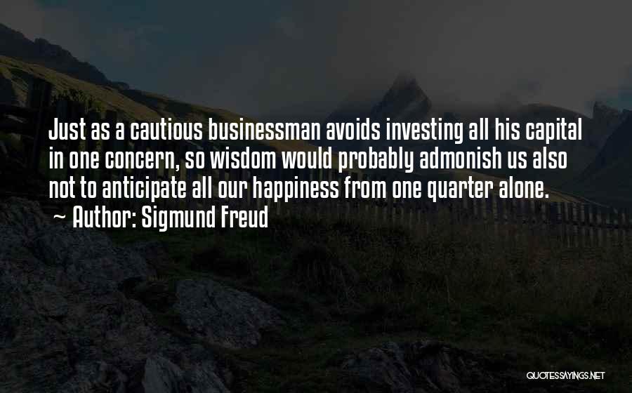 Sigmund Freud Quotes: Just As A Cautious Businessman Avoids Investing All His Capital In One Concern, So Wisdom Would Probably Admonish Us Also