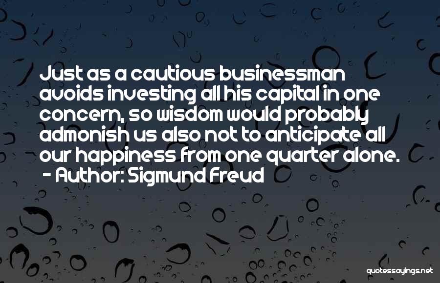 Sigmund Freud Quotes: Just As A Cautious Businessman Avoids Investing All His Capital In One Concern, So Wisdom Would Probably Admonish Us Also