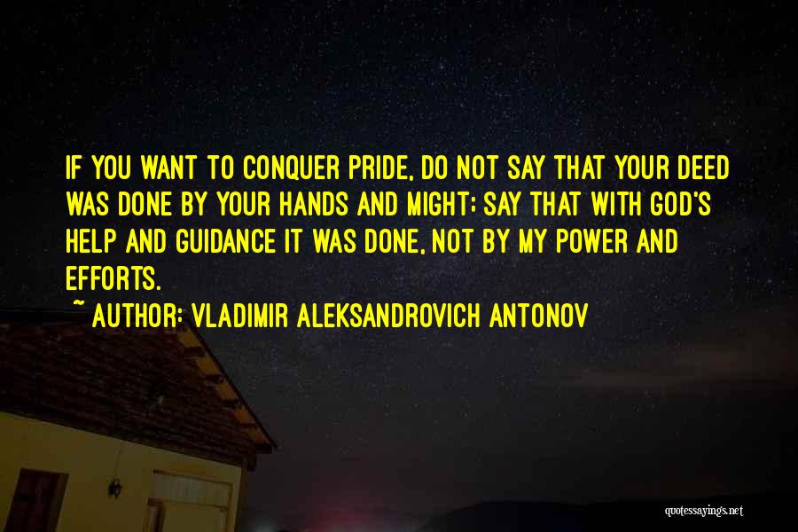 Vladimir Aleksandrovich Antonov Quotes: If You Want To Conquer Pride, Do Not Say That Your Deed Was Done By Your Hands And Might; Say