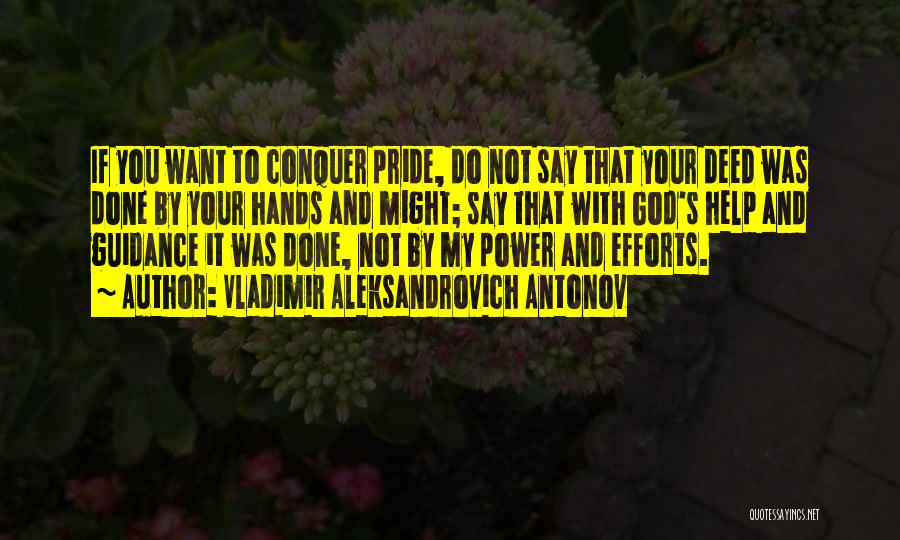 Vladimir Aleksandrovich Antonov Quotes: If You Want To Conquer Pride, Do Not Say That Your Deed Was Done By Your Hands And Might; Say