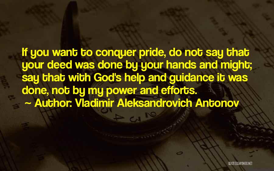 Vladimir Aleksandrovich Antonov Quotes: If You Want To Conquer Pride, Do Not Say That Your Deed Was Done By Your Hands And Might; Say