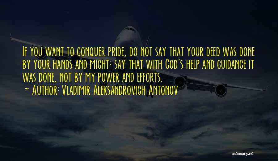 Vladimir Aleksandrovich Antonov Quotes: If You Want To Conquer Pride, Do Not Say That Your Deed Was Done By Your Hands And Might; Say