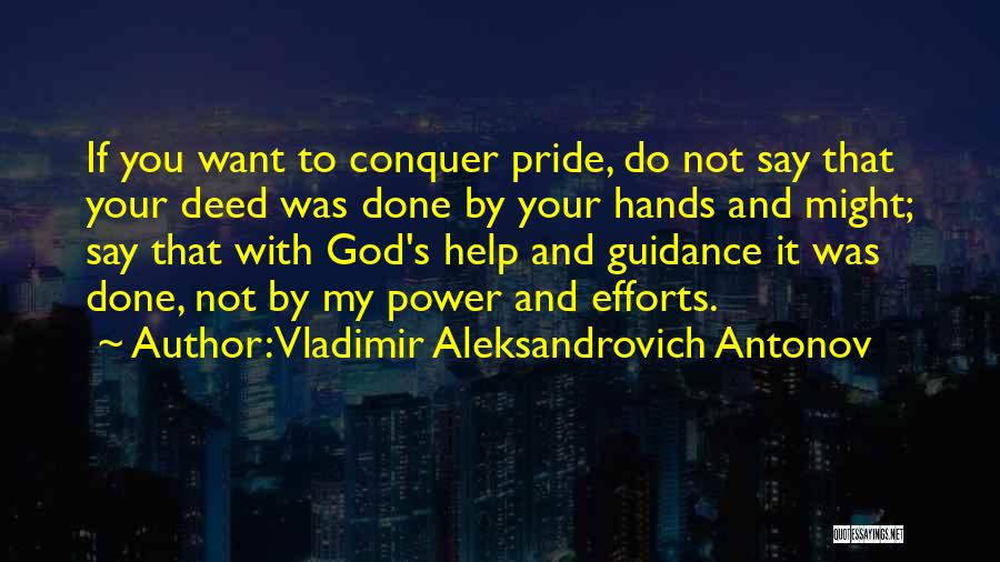 Vladimir Aleksandrovich Antonov Quotes: If You Want To Conquer Pride, Do Not Say That Your Deed Was Done By Your Hands And Might; Say