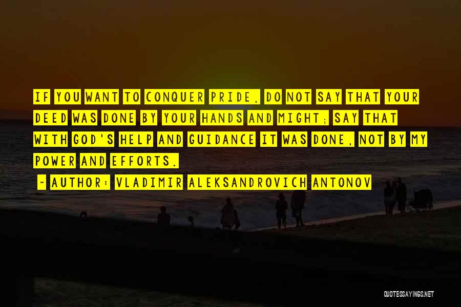 Vladimir Aleksandrovich Antonov Quotes: If You Want To Conquer Pride, Do Not Say That Your Deed Was Done By Your Hands And Might; Say