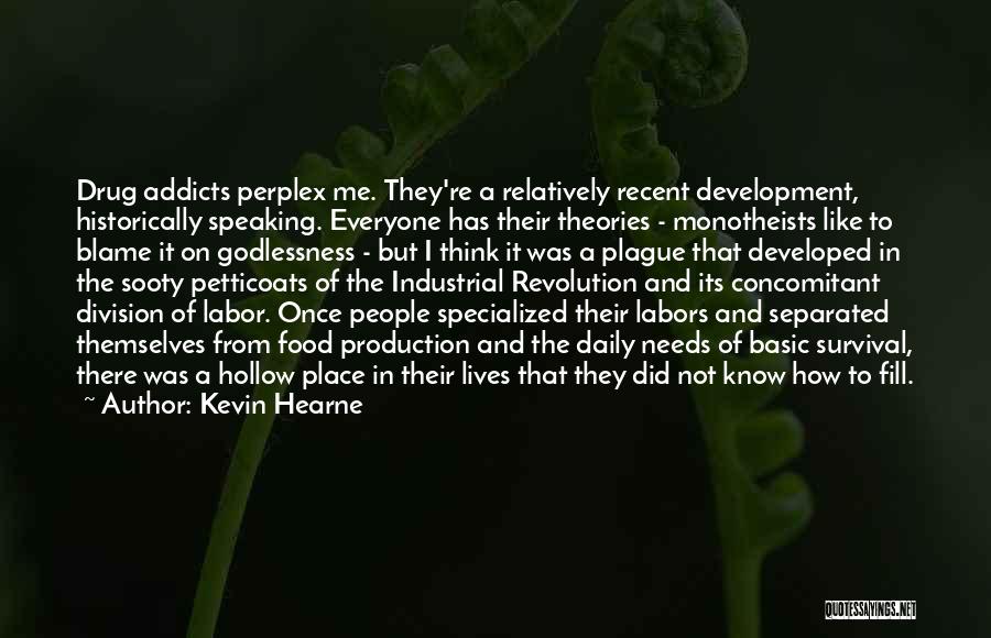 Kevin Hearne Quotes: Drug Addicts Perplex Me. They're A Relatively Recent Development, Historically Speaking. Everyone Has Their Theories - Monotheists Like To Blame