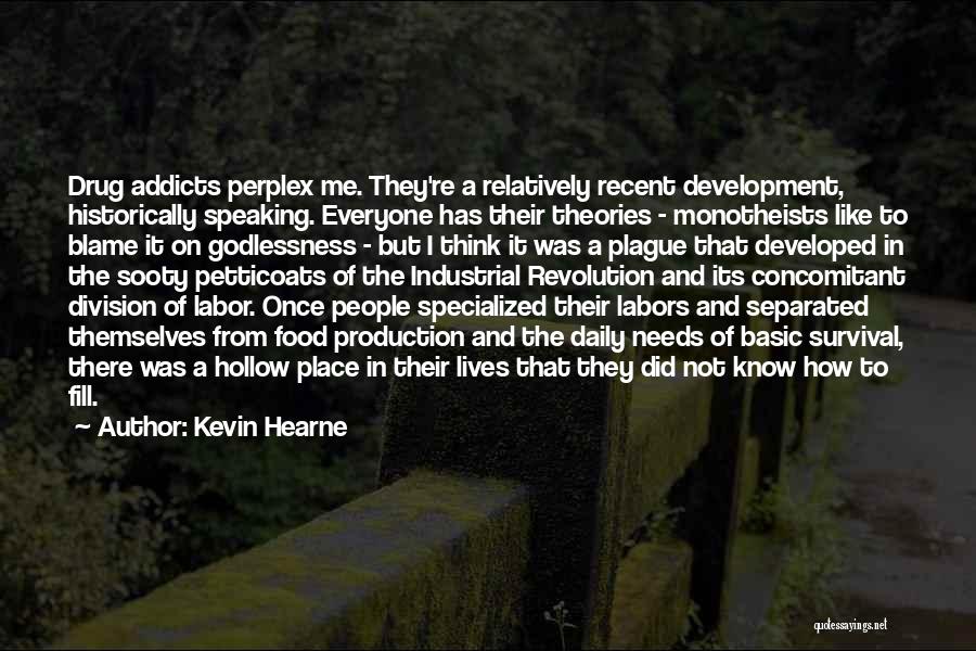 Kevin Hearne Quotes: Drug Addicts Perplex Me. They're A Relatively Recent Development, Historically Speaking. Everyone Has Their Theories - Monotheists Like To Blame
