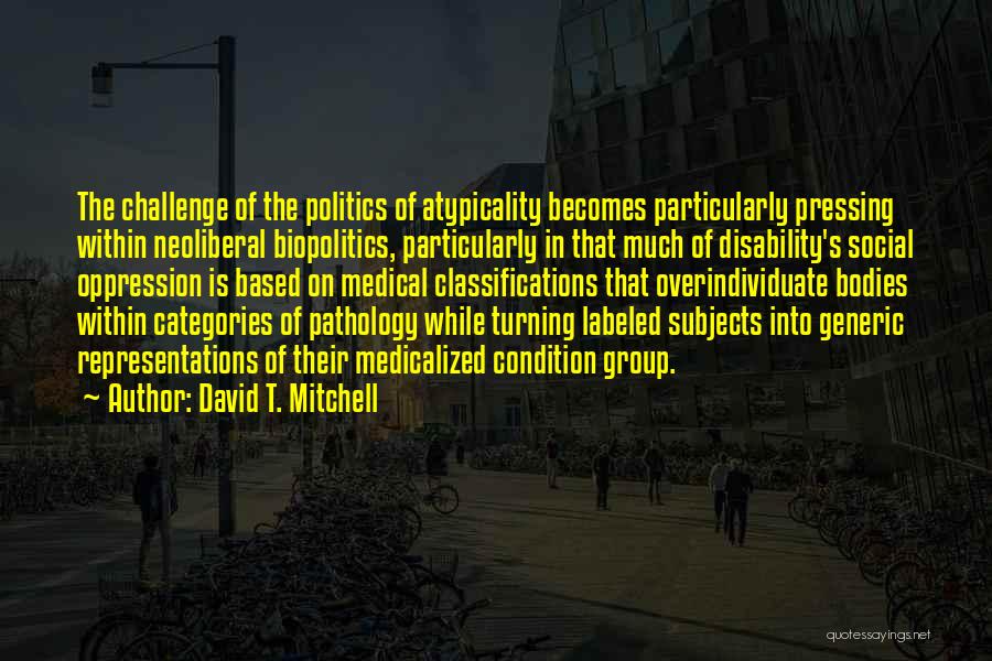David T. Mitchell Quotes: The Challenge Of The Politics Of Atypicality Becomes Particularly Pressing Within Neoliberal Biopolitics, Particularly In That Much Of Disability's Social