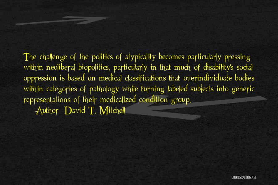 David T. Mitchell Quotes: The Challenge Of The Politics Of Atypicality Becomes Particularly Pressing Within Neoliberal Biopolitics, Particularly In That Much Of Disability's Social