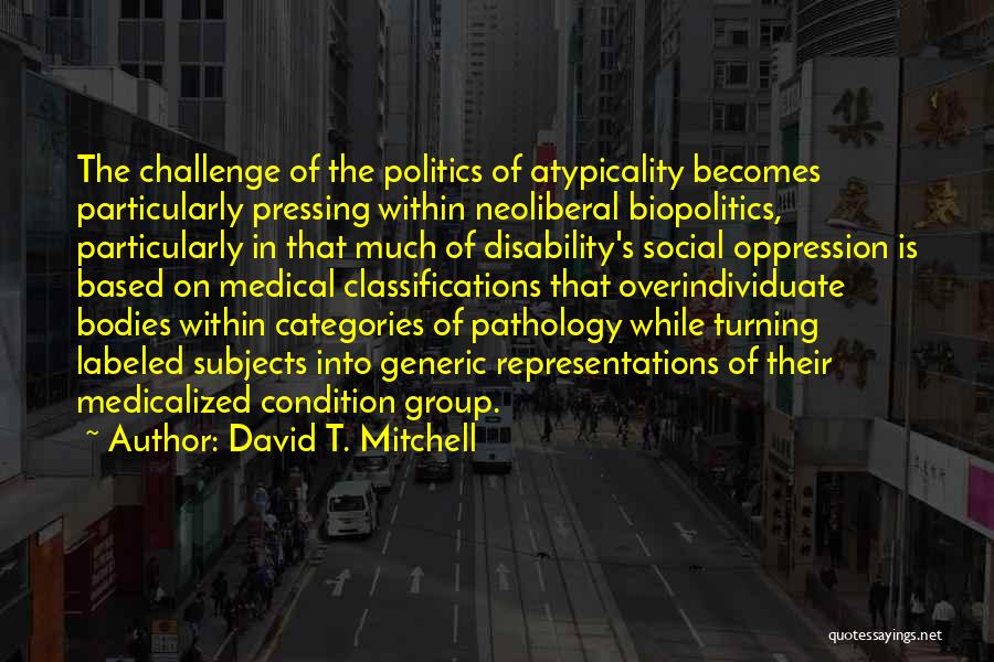 David T. Mitchell Quotes: The Challenge Of The Politics Of Atypicality Becomes Particularly Pressing Within Neoliberal Biopolitics, Particularly In That Much Of Disability's Social