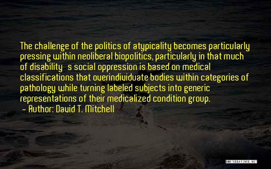David T. Mitchell Quotes: The Challenge Of The Politics Of Atypicality Becomes Particularly Pressing Within Neoliberal Biopolitics, Particularly In That Much Of Disability's Social