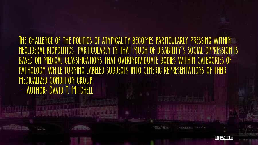 David T. Mitchell Quotes: The Challenge Of The Politics Of Atypicality Becomes Particularly Pressing Within Neoliberal Biopolitics, Particularly In That Much Of Disability's Social