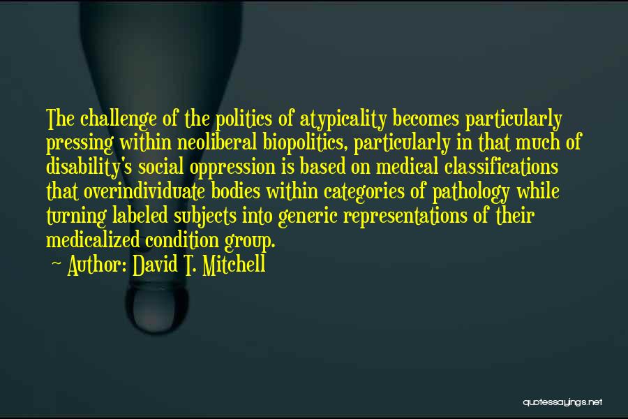 David T. Mitchell Quotes: The Challenge Of The Politics Of Atypicality Becomes Particularly Pressing Within Neoliberal Biopolitics, Particularly In That Much Of Disability's Social