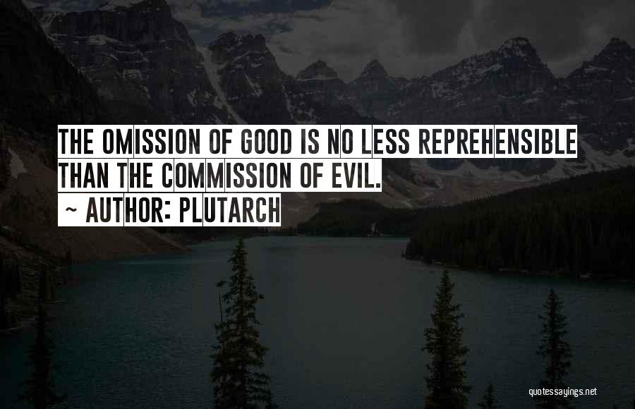 Plutarch Quotes: The Omission Of Good Is No Less Reprehensible Than The Commission Of Evil.