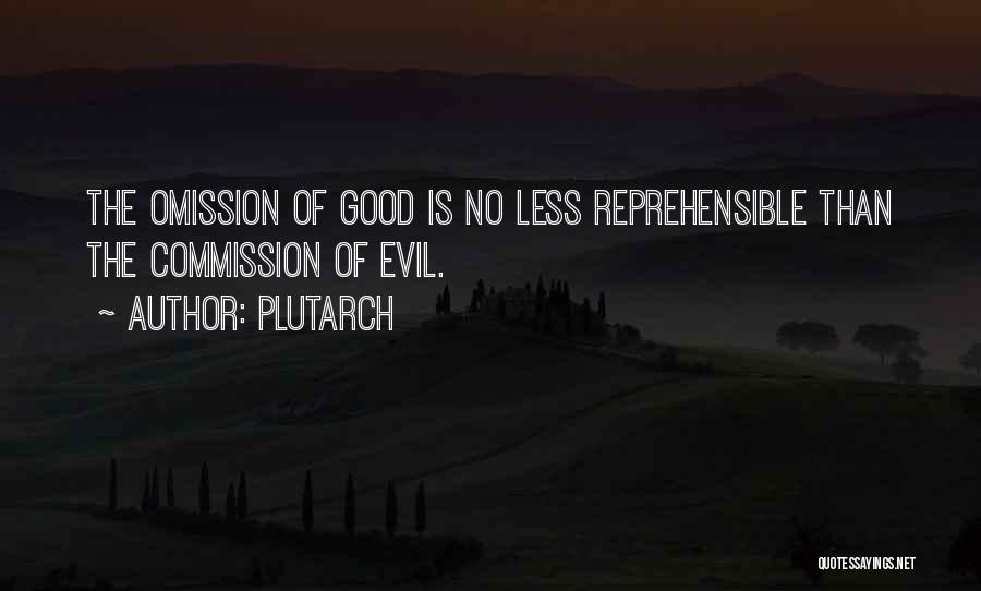 Plutarch Quotes: The Omission Of Good Is No Less Reprehensible Than The Commission Of Evil.