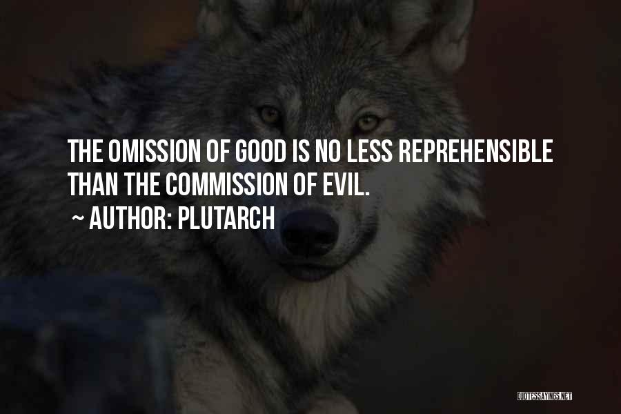 Plutarch Quotes: The Omission Of Good Is No Less Reprehensible Than The Commission Of Evil.