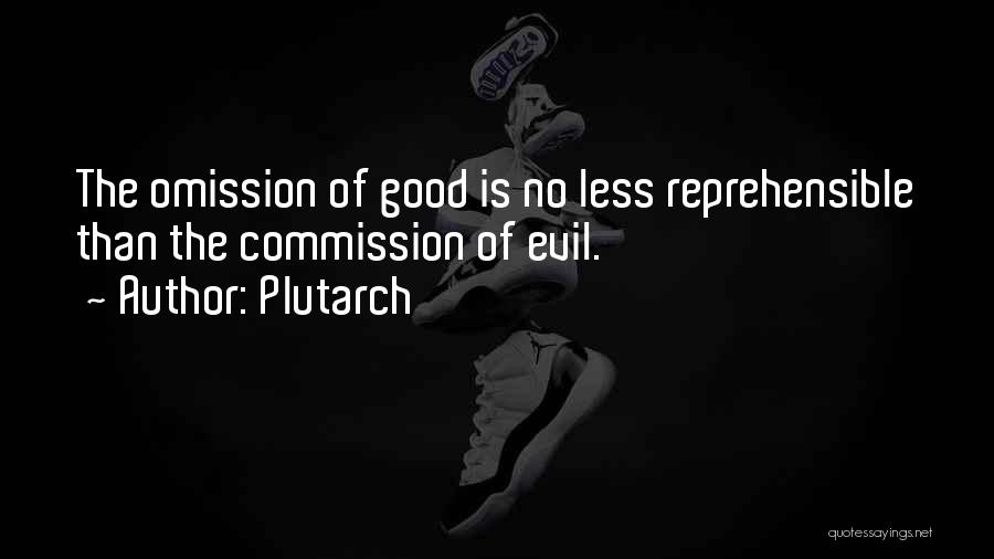 Plutarch Quotes: The Omission Of Good Is No Less Reprehensible Than The Commission Of Evil.