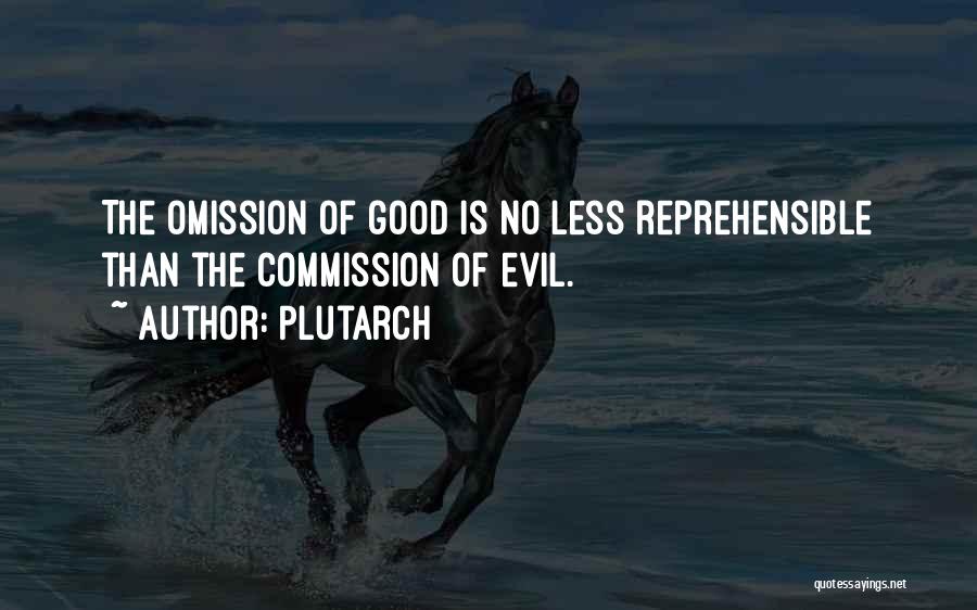 Plutarch Quotes: The Omission Of Good Is No Less Reprehensible Than The Commission Of Evil.