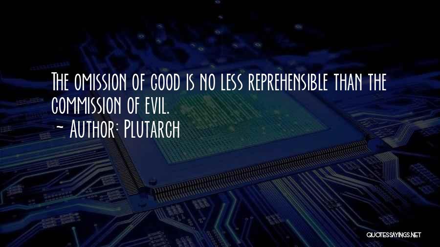 Plutarch Quotes: The Omission Of Good Is No Less Reprehensible Than The Commission Of Evil.