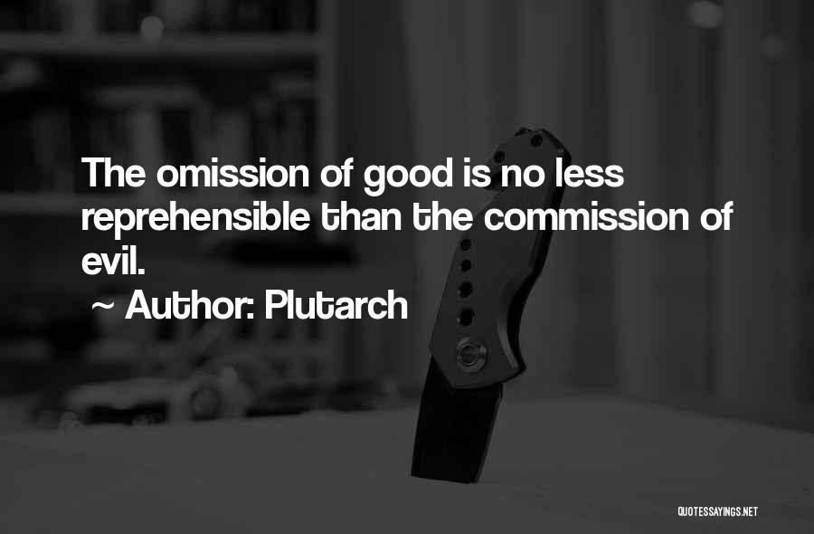 Plutarch Quotes: The Omission Of Good Is No Less Reprehensible Than The Commission Of Evil.
